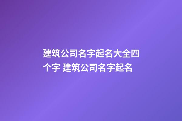 建筑公司名字起名大全四个字 建筑公司名字起名-第1张-公司起名-玄机派